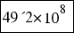 tabular{11}{11}{{49´2*10^8}}