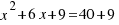 x^2 + 6x + 9 = 40 + 9