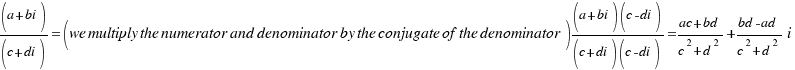(a+bi)/(c+di) = (we multiply the numerator and denominator by the conjugate of the denominator) {
(a+bi)(c-di)}/{(c+di)(c-di)} = {{{ac}+{bd}}/{{c^2}+{d^2}}}+{{{bd}-{ad}}/{{c^2}+{d^2}}}i (a+bi)/(c+di) = (we multiply the numerator and denominator by the conjugate of the denominator) {
(a+bi)(c-di)}/{(c+di)(c-di)} = {{{ac}+{bd}}/{{c^2}+{d^2}}}+{{{bd}-{ad}}/{{c^2}+{d^2}}}i