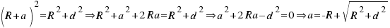 (R + a)^2 = R^2 + d^2 doubleright R^2 + a^2 + 2Ra = R^2 + d^2 doubleright a^2 + 2Ra – d^2 = 0 doubleright a = -R + sqrt{R^2+d^2} (R + a)^2 = R^2 + d^2 doubleright R^2 + a^2 + 2Ra = R^2 + d^2 doubleright a^2 + 2Ra – d^2 = 0 doubleright a = -R + sqrt{R^2+d^2}