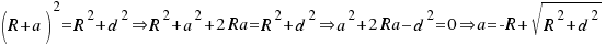 (R + a)^2 = R^2  + d^2  doubleright   R^2 + a^2 + 2Ra = R^2 + d^2  doubleright   a^2 + 2Ra – d^2 = 0  doubleright   a = -R + sqrt{R^2+d^2}