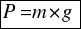 tabular{11}{11}{{P={m*g}}} tabular{11}{11}{{P={m*g}}}