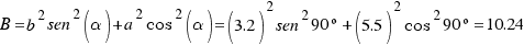 B = b^2 {sen^2 (alpha)} + a^2 {cos^2 (alpha)} = (3.2)^2 {sen^2 90º} + (5.5)^2 {cos^2 90º} = 10.24