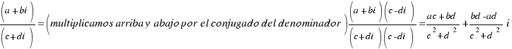 (a+bi)/(c+di) = (multiplicamos arriba y abajo por el conjugado del denominador) {
(a+bi)(c-di)}/{(c+di)(c-di)} = {{{ac}+{bd}}/{{c^2}+{d^2}}}+{{{bd}-{ad}}/{{c^2}+{d^2}}}i (a+bi)/(c+di) = (multiplicamos arriba y abajo por el conjugado del denominador) {
(a+bi)(c-di)}/{(c+di)(c-di)} = {{{ac}+{bd}}/{{c^2}+{d^2}}}+{{{bd}-{ad}}/{{c^2}+{d^2}}}i