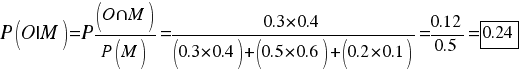 {P(O|M)= P(O{inter}M)/{P(M)}=0.3*0.4/{(0.3*0.4)+(0.5*0.6)+(0.2*0.1)}= 0.12/0.5 = tabular{11}{11}{0.24}}