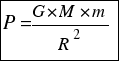tabular{11}{11}{{P={G*M*m}/R^2}}