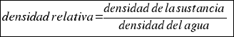 tabular{11}{11}{{densidad relativa = {densidad de la sustancia}/{densidad del agua}}}