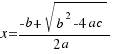 x = {-b+sqrt{b^2-4ac}}/{2 a}