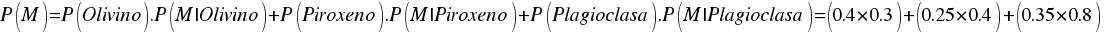 {P(M)=P(Olivino).P(M|Olivino)+P(Piroxeno).P(M|Piroxeno)+P(Plagioclasa).P(M|Plagioclasa)=(0.4*0.3)+(0.25*0.4)+(0.35*0.8)}