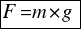 tabular{11}{11}{{F=m*g}} tabular{11}{11}{{F=m*g}}